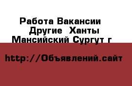 Работа Вакансии - Другие. Ханты-Мансийский,Сургут г.